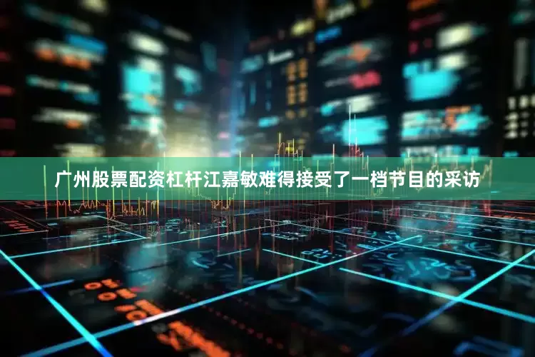 广州股票配资杠杆江嘉敏难得接受了一档节目的采访