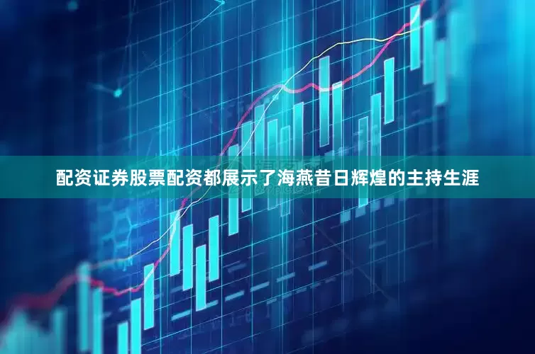 配资证券股票配资都展示了海燕昔日辉煌的主持生涯