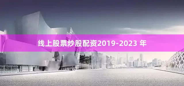线上股票炒股配资2019-2023 年