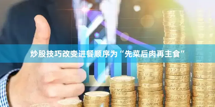 炒股技巧改变进餐顺序为“先菜后肉再主食”