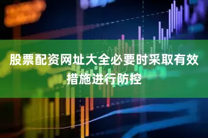 股票配资网址大全必要时采取有效措施进行防控