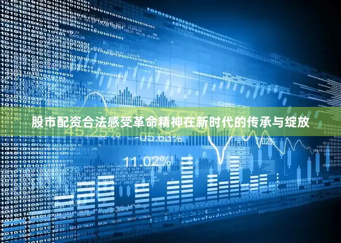 股市配资合法感受革命精神在新时代的传承与绽放