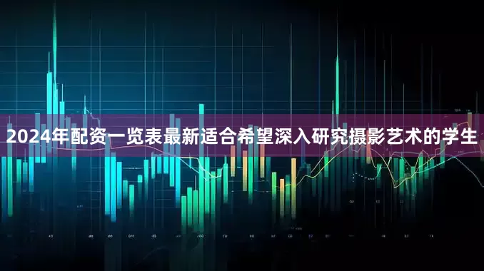 2024年配资一览表最新适合希望深入研究摄影艺术的学生