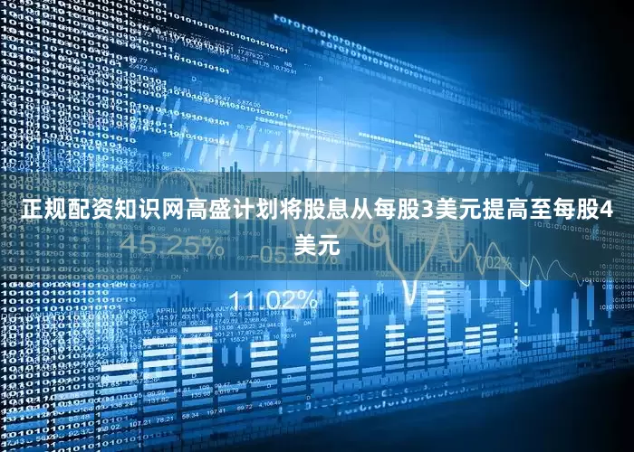 正规配资知识网高盛计划将股息从每股3美元提高至每股4美元