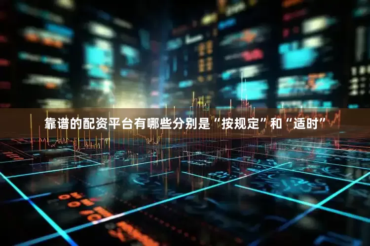 靠谱的配资平台有哪些分别是“按规定”和“适时”