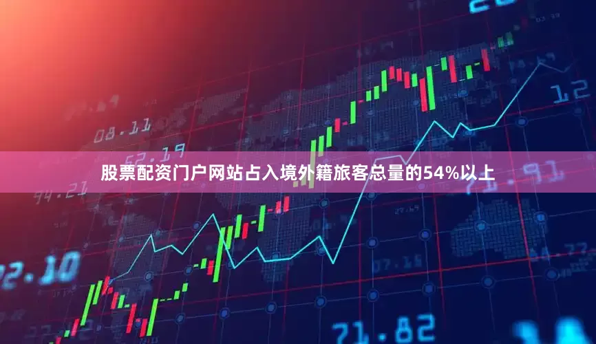 股票配资门户网站占入境外籍旅客总量的54%以上