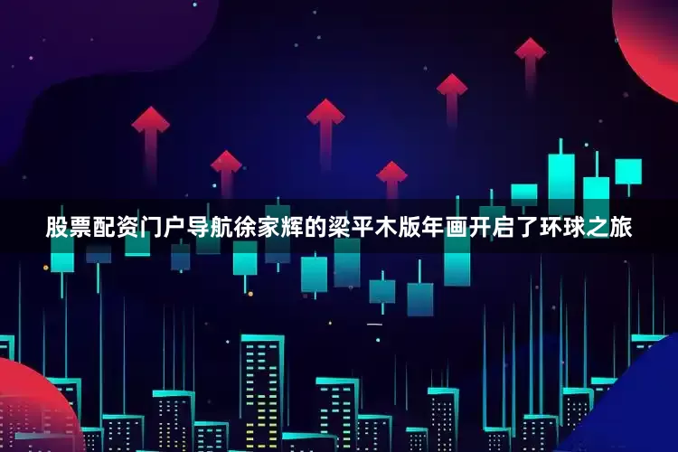 股票配资门户导航徐家辉的梁平木版年画开启了环球之旅
