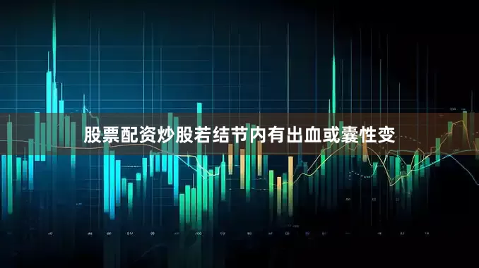 股票配资炒股若结节内有出血或囊性变