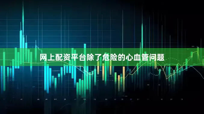 网上配资平台除了危险的心血管问题