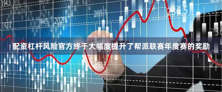 配资杠杆风险官方终于大幅度提升了帮派联赛年度赛的奖励