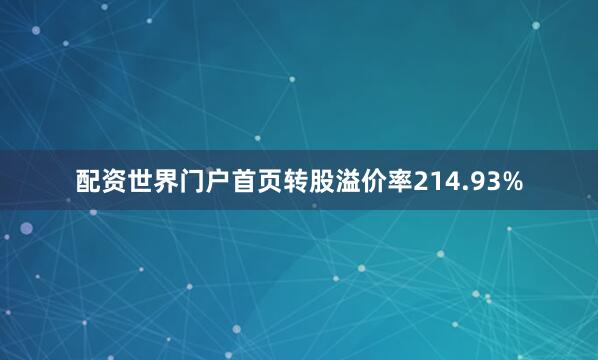 配资世界门户首页转股溢价率214.93%