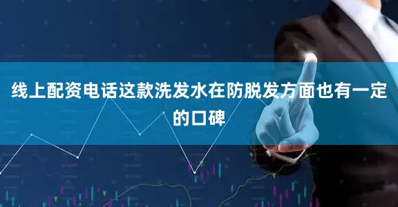 线上配资电话这款洗发水在防脱发方面也有一定的口碑
