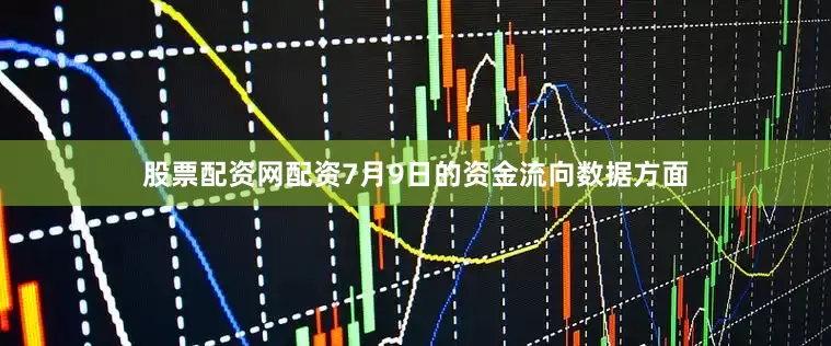 股票配资网配资7月9日的资金流向数据方面