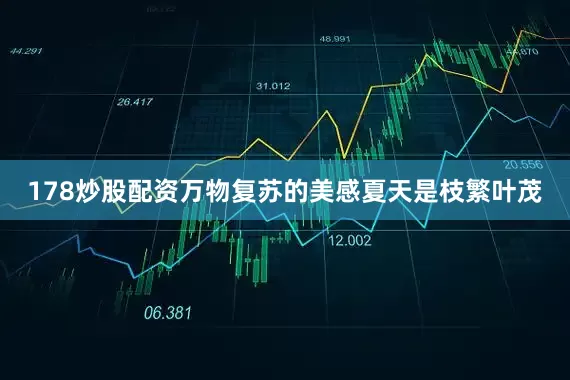 178炒股配资万物复苏的美感夏天是枝繁叶茂