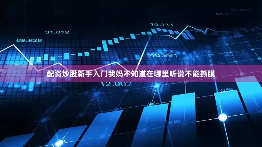 配资炒股新手入门我妈不知道在哪里听说不能撕膜
