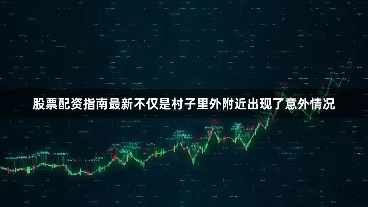 股票配资指南最新不仅是村子里外附近出现了意外情况