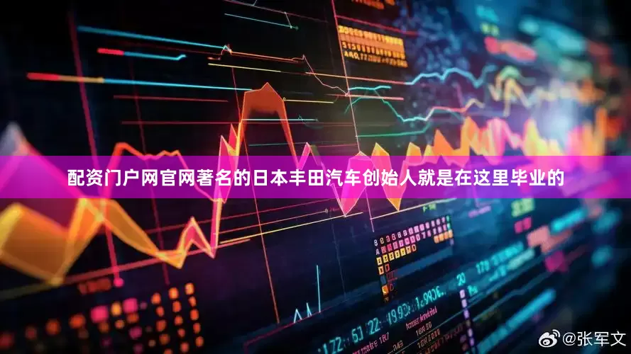 配资门户网官网著名的日本丰田汽车创始人就是在这里毕业的