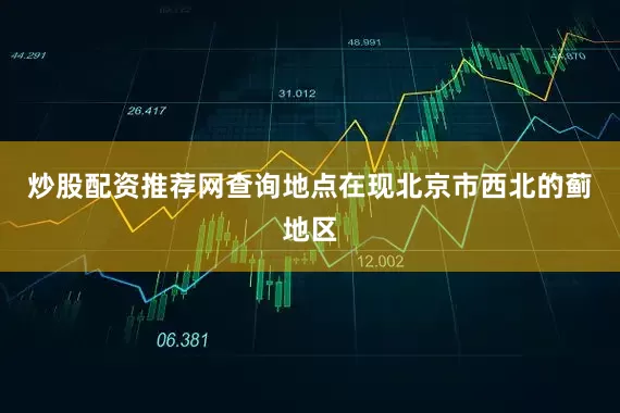 炒股配资推荐网查询地点在现北京市西北的蓟地区