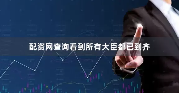配资网查询看到所有大臣都已到齐