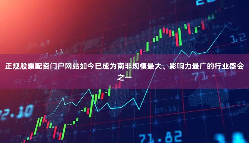 正规股票配资门户网站如今已成为南非规模最大、影响力最广的行业盛会之一