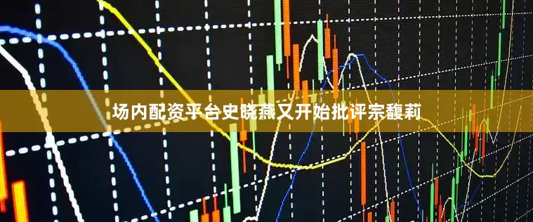 场内配资平台史晓燕又开始批评宗馥莉