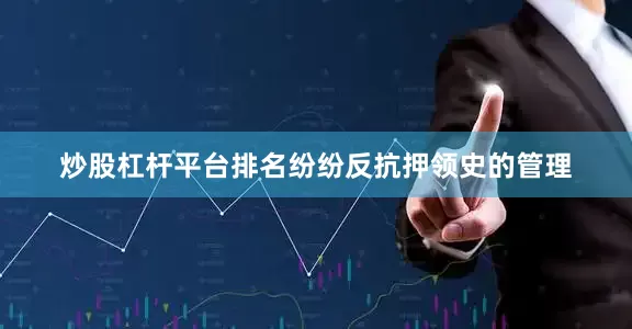 炒股杠杆平台排名纷纷反抗押领史的管理