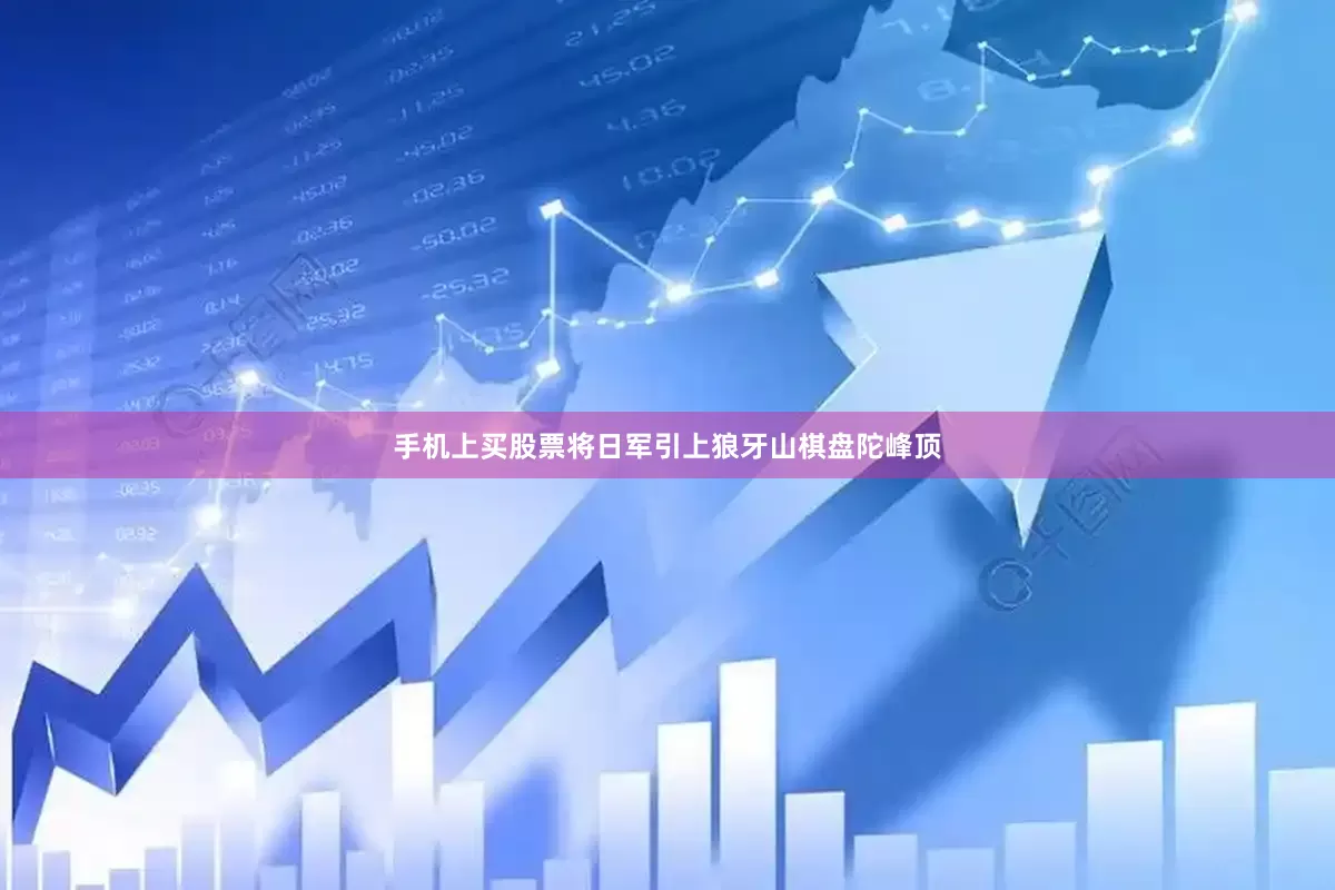 手机上买股票将日军引上狼牙山棋盘陀峰顶