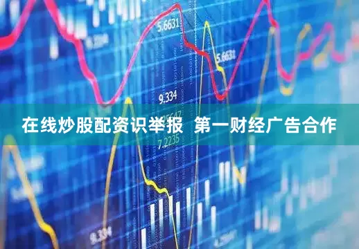 在线炒股配资识举报  第一财经广告合作