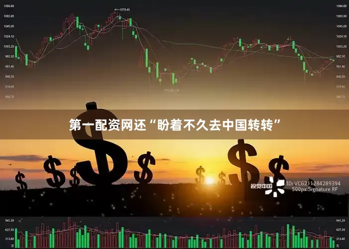 第一配资网还“盼着不久去中国转转”