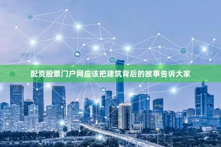 配资股票门户网应该把建筑背后的故事告诉大家