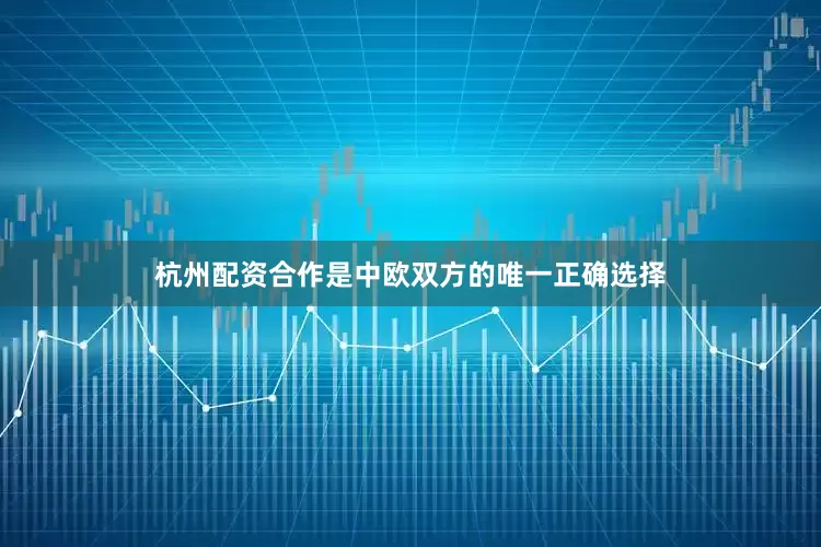 杭州配资合作是中欧双方的唯一正确选择