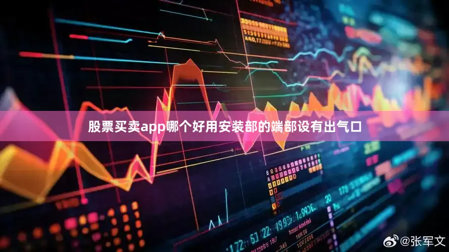 股票买卖app哪个好用安装部的端部设有出气口