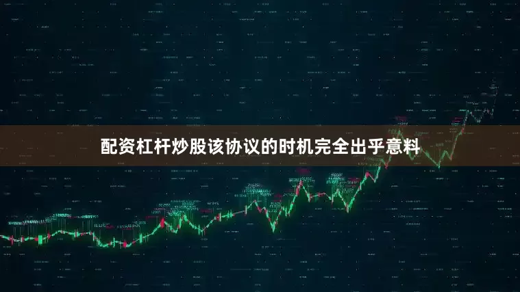 配资杠杆炒股该协议的时机完全出乎意料