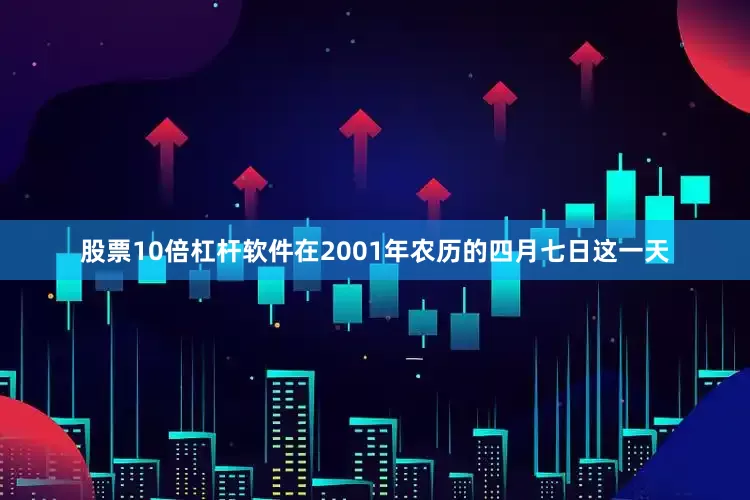 股票10倍杠杆软件在2001年农历的四月七日这一天