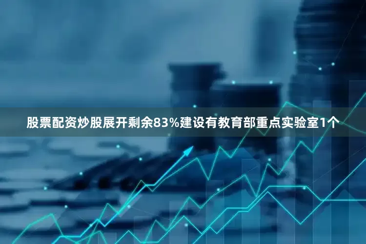 股票配资炒股展开剩余83%建设有教育部重点实验室1个