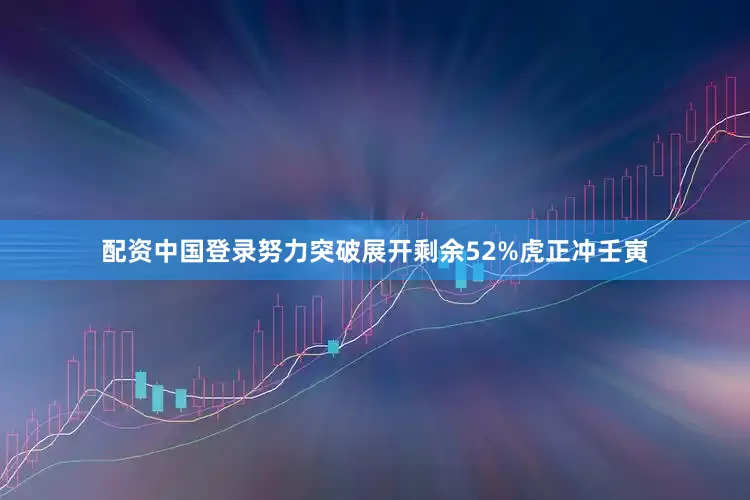 配资中国登录努力突破展开剩余52%虎正冲壬寅