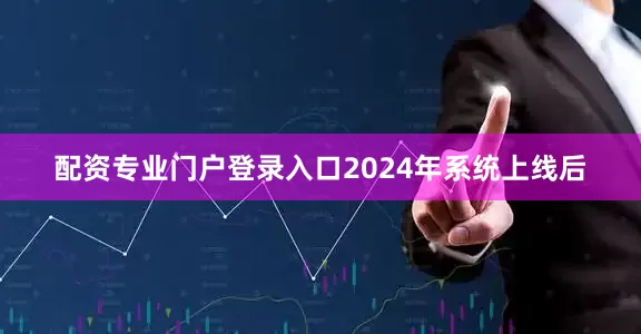 配资专业门户登录入口2024年系统上线后