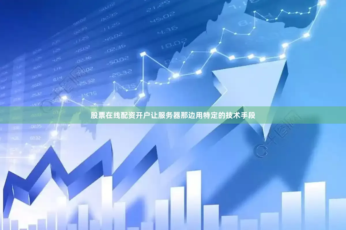 股票在线配资开户让服务器那边用特定的技术手段