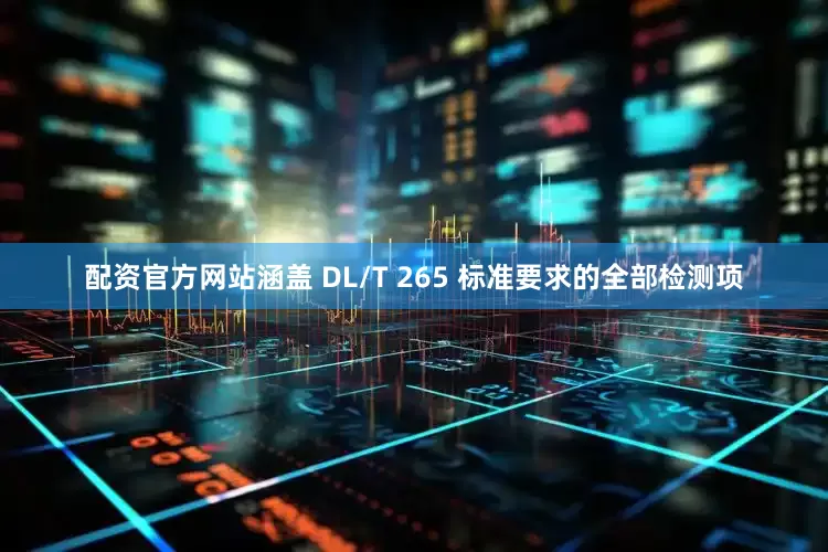 配资官方网站涵盖 DL/T 265 标准要求的全部检测项