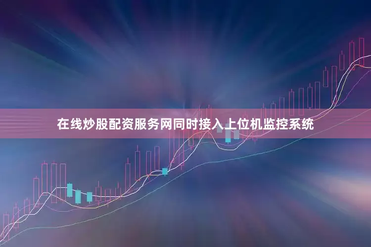 在线炒股配资服务网同时接入上位机监控系统
