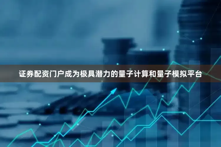 证券配资门户成为极具潜力的量子计算和量子模拟平台