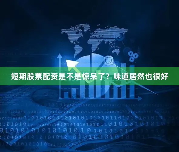 短期股票配资是不是惊呆了？味道居然也很好