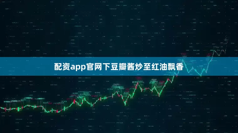 配资app官网下豆瓣酱炒至红油飘香